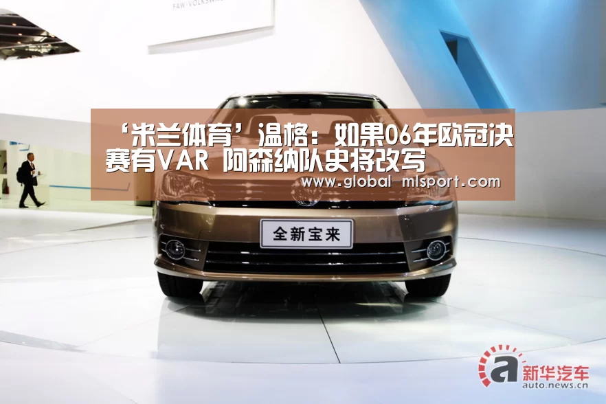 ‘米兰体育’温格:如果06年欧冠决赛有VAR 阿森纳队史将改写(图4) 米兰体育app